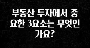 꼭 보고싶은 부동산 투자에서 중요한 3요소는 무엇인가요? 확인해보세요