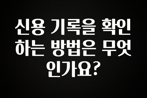 정성을 다하는 신용 기록을 확인하는 방법은 무엇인가요? 꼭 확인해보세요