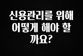 “이건” 꼭 보고 하세요 신용관리를 위해 어떻게 해야 할까요? 요약정리