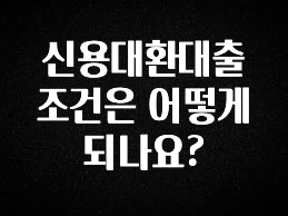 요즘 “다” 여기서 한대 신용대환대출 조건은 어떻게 되나요? 추천드릴게요