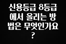간단뉴스 신용등급 8등급에서 올리는 방법은 무엇인가요? 확인하시죠