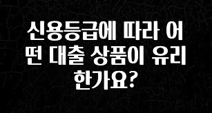 업뎃 정보 신용등급에 따라 어떤 대출 상품이 유리한가요? 실사용 후기