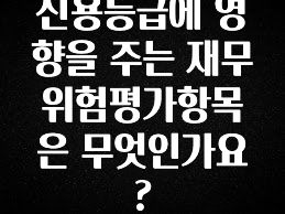 안보면 손해인 이유? 신용등급에 영향을 주는 재무위험평가항목은 무엇인가요? 최신정보