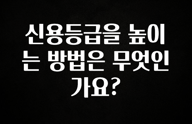 꼭 알아야하는 신용등급을 높이는 방법은 무엇인가요? 확인해보세요