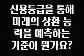 인기좋은 이유 신용등급을 통해 미래의 상환 능력을 예측하는 기준이 뭔가요? 관심이 뜨겁습니다