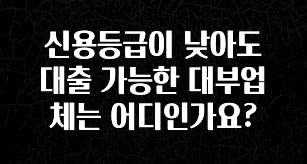 실시간으로 뜸! 신용등급이 낮아도 대출 가능한 대부업체는 어디인가요? 전합니다