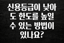 이번 선물은 꼭 신용등급이 낮아도 한도를 높일 수 있는 방법이 있나요? 클릭해보세요