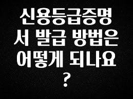 올해 이렇게 바뀌었다고? 신용등급증명서 발급 방법은 어떻게 되나요? 바로 클릭
