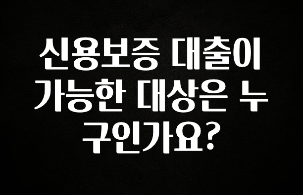 안보면 손해인 이유? 신용보증 대출이 가능한 대상은 누구인가요? 확인하시죠