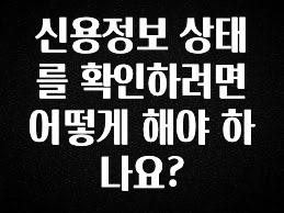 별다섯개 신용정보 상태를 확인하려면 어떻게 해야 하나요? 아주 좋은 정보입니다