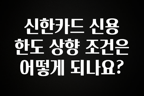 이거 “꼭” 기억하자 신한카드 신용 한도 상향 조건은 어떻게 되나요? 후회하지 않습니다