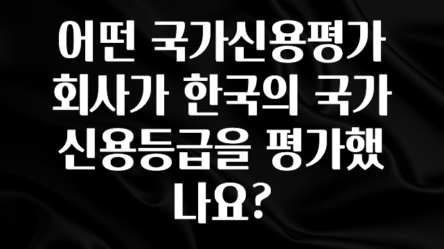 최다 검색한 어떤 국가신용평가회사가 한국의 국가신용등급을 평가했나요? 지금 바로 공개합니다