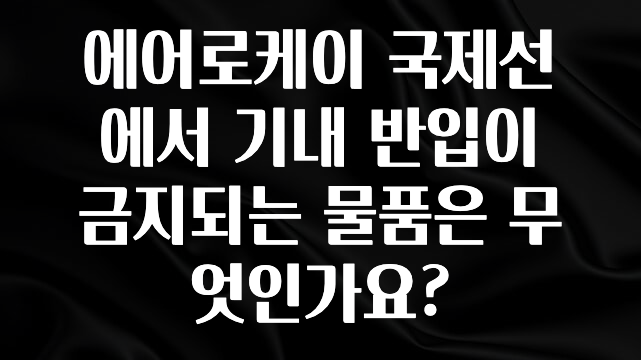 이번 달 에어로케이 국제선에서 기내 반입이 금지되는 물품은 무엇인가요? 전해드립니다