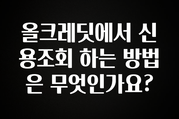 MZ세대 “주목” 올크레딧에서 신용조회 하는 방법은 무엇인가요? 궁금하신가요?