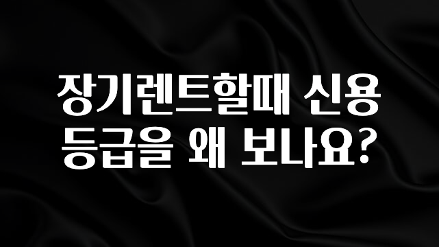 당장 친구에게 알려야 할 장기렌트할때 신용등급을 왜 보나요? 추천한 이유입니다