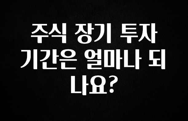 추가소식 주식 장기 투자 기간은 얼마나 되나요? 꼭 확인해보세요