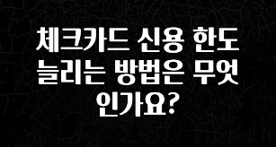 “이건” 꼭 보고 하세요 체크카드 신용 한도 늘리는 방법은 무엇인가요? 주목하고 계십니다