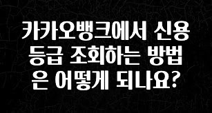 꼭 써야하는 카카오뱅크에서 신용등급 조회하는 방법은 어떻게 되나요? 리뷰가 많습니다