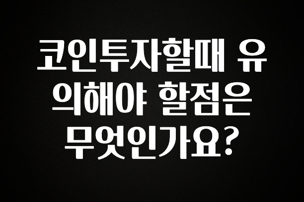소식”미리보기” 코인투자할때 유의해야 할점은 무엇인가요? 알짜배기만 골라가세요