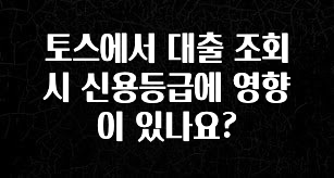 드디어 공개 토스에서 대출 조회시 신용등급에 영향이 있나요? 정직하게 소개해보겠습니다