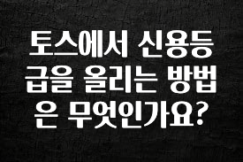 진심이 담긴 토스에서 신용등급을 올리는 방법은 무엇인가요? 전합니다