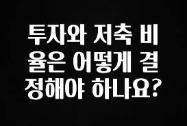 진심이 담긴 투자와 저축 비율은 어떻게 결정해야 하나요? 주목하고 계십니다