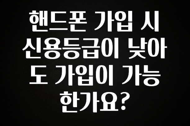 주목 핸드폰 가입 시 신용등급이 낮아도 가입이 가능한가요? 30초면 확인 가능합니다
