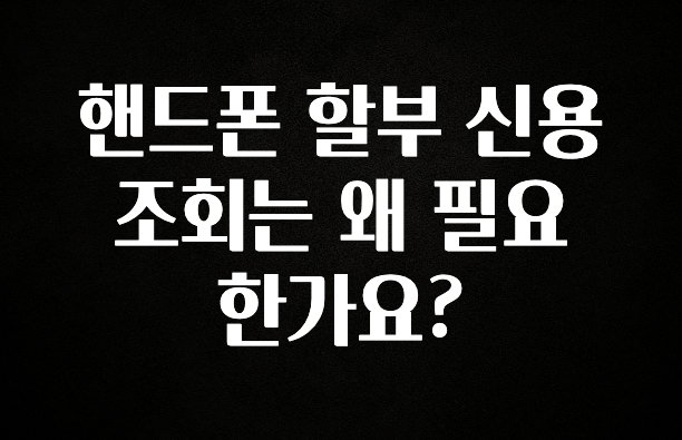 대박소식 핸드폰 할부 신용 조회는 왜 필요한가요? 지금 소개할게요