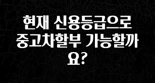 추가정보 떳다 현재 신용등급으로 중고차할부 가능할까요? 뜨거운 관심 감사합니다