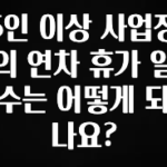 주목 5인 이상 사업장의 연차 휴가 일수는 어떻게 되나요? 실사용 후기