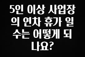 주목 5인 이상 사업장의 연차 휴가 일수는 어떻게 되나요? 실사용 후기