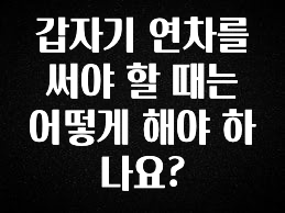 꼭 알아야하는 갑자기 연차를 써야 할 때는 어떻게 해야 하나요? 주목하고 계십니다