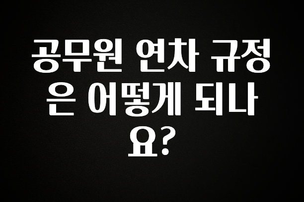 방금 전달받은 공무원 연차 규정은 어떻게 되나요? 추천한 이유입니다