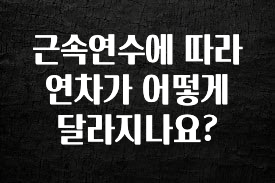 올해 이것모르면 손해 근속연수에 따라 연차가 어떻게 달라지나요? 관심이 뜨겁습니다
