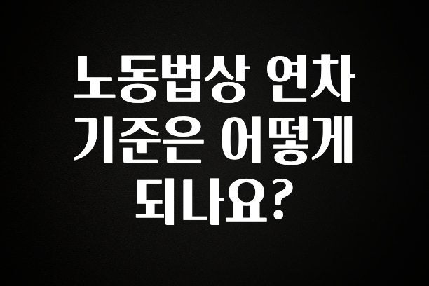 별다섯개 노동법상 연차 기준은 어떻게 되나요? 아쉬움이 없습니다
