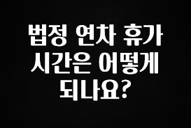 사랑을 담은 선물 법정 연차 휴가 시간은 어떻게 되나요? 후회하지 않습니다