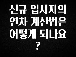인플루언서가 공개한 신규 입사자의 연차 계산법은 어떻게 되나요? 관심이 뜨겁습니다