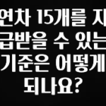 빠르게 확인 하세요! 연차 15개를 지급받을 수 있는 기준은 어떻게 되나요? 관심이 뜨거운 이유 입니다