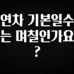 요즘 이게 유행 연차 기본일수는 며칠인가요? 알려드립니다