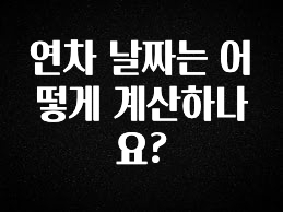 올해 필수 연차 날짜는 어떻게 계산하나요? 궁금하신가요?