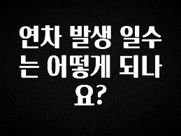 이렇게 달라졌다고? 연차 발생 일수는 어떻게 되나요? 관심이 뜨거운 이유 입니다
