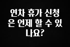 클릭하고 싶은 순간 연차 휴가 신청은 언제 할 수 있나요? 실시간 리뷰입니다