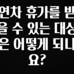 꿀 소식 연차 휴가를 받을 수 있는 대상은 어떻게 되나요? 소개합니다
