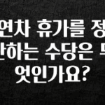 후회하지 않는 연차 휴가를 정산하는 수당은 무엇인가요? 아주 좋은 정보입니다