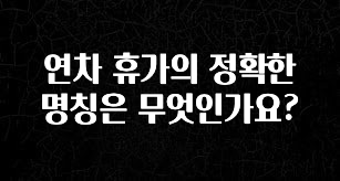 진심이 담긴 연차 휴가의 정확한 명칭은 무엇인가요? 전해드립니다