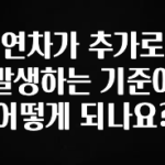 진심을 담은 연차가 추가로 발생하는 기준이 어떻게 되나요? 추천한 이유입니다
