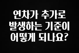 진심을 담은 연차가 추가로 발생하는 기준이 어떻게 되나요? 추천한 이유입니다