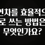 사랑을 담은 연차를 효율적으로 쓰는 방법은 무엇인가요? 후회하지 않습니다