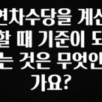 주간 핫 연차수당을 계산할 때 기준이 되는 것은 무엇인가요? 알짜배기만 골라가세요