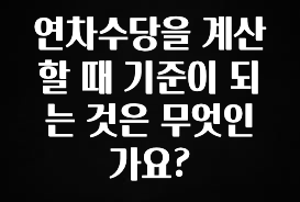 주간 핫 연차수당을 계산할 때 기준이 되는 것은 무엇인가요? 알짜배기만 골라가세요